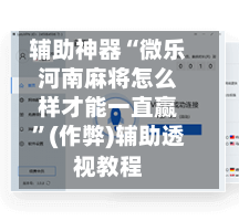 辅助神器“微乐河南麻将怎么样才能一直赢”(作弊)辅助透视教程
