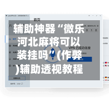 辅助神器“微乐河北麻将可以装挂吗”(作弊)辅助透视教程