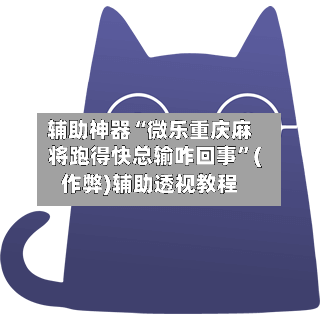 辅助神器“微乐重庆麻将跑得快总输咋回事”(作弊)辅助透视教程
