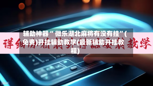 辅助神器“ 微乐湖北麻将有没有挂”(免费)开挂辅助教学(最新辅助开挂教程)