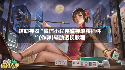 辅助神器“微信小程序雀神麻将插件”(作弊)辅助透视教程-第2张图片