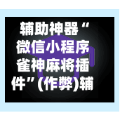 辅助神器“微信小程序雀神麻将插件”(作弊)辅助透视教程