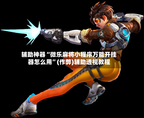 辅助神器“微乐麻将小程序万能开挂器怎么用”(作弊)辅助透视教程