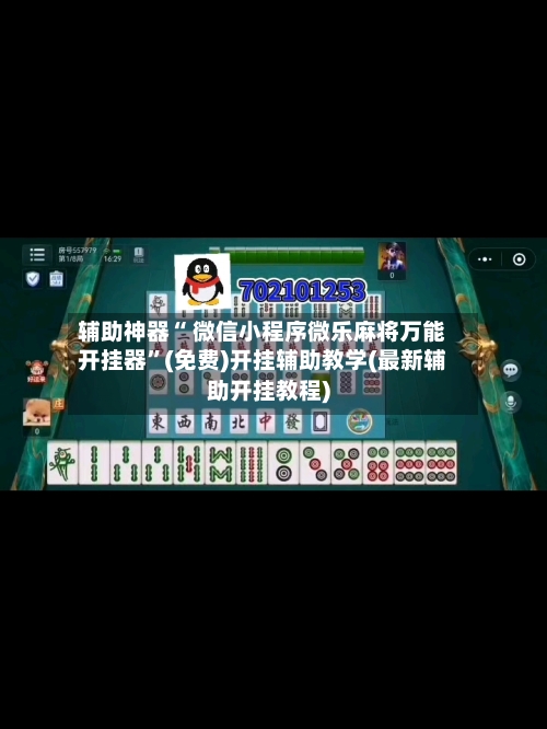 辅助神器“ 微信小程序微乐麻将万能开挂器	”(免费)开挂辅助教学(最新辅助开挂教程)-第2张图片