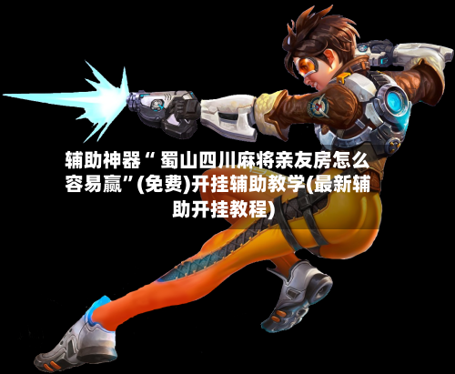 辅助神器“ 蜀山四川麻将亲友房怎么容易赢”(免费)开挂辅助教学(最新辅助开挂教程)