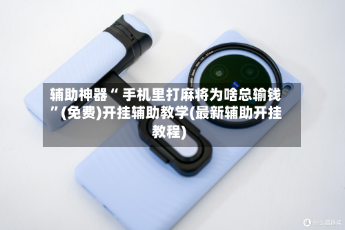 辅助神器“ 手机里打麻将为啥总输钱”(免费)开挂辅助教学(最新辅助开挂教程)