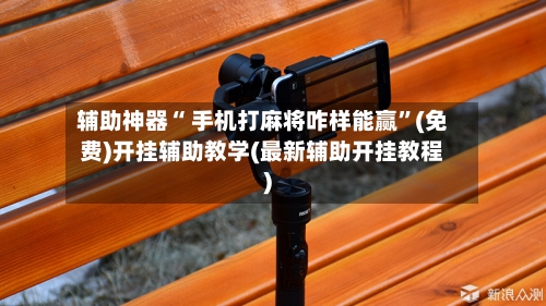辅助神器“ 手机打麻将咋样能赢”(免费)开挂辅助教学(最新辅助开挂教程)