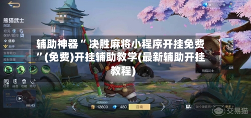 辅助神器“ 决胜麻将小程序开挂免费”(免费)开挂辅助教学(最新辅助开挂教程)