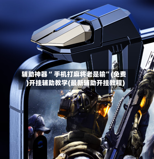 辅助神器“ 手机打麻将老是输”(免费)开挂辅助教学(最新辅助开挂教程)