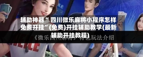 辅助神器“ 四川微乐麻将小程序怎样免费开挂”(免费)开挂辅助教学(最新辅助开挂教程)