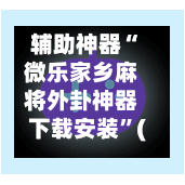 辅助神器“微乐家乡麻将外卦神器下载安装”(作弊)辅助透视教程