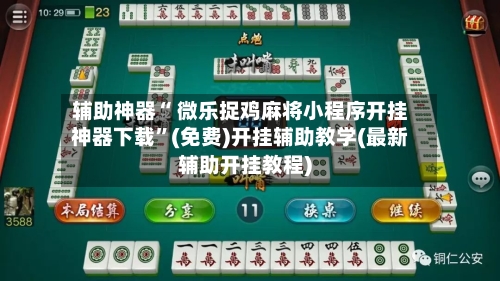 辅助神器“ 微乐捉鸡麻将小程序开挂神器下载”(免费)开挂辅助教学(最新辅助开挂教程)