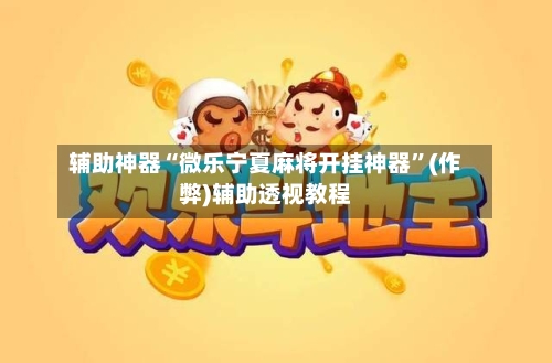 辅助神器“微乐宁夏麻将开挂神器”(作弊)辅助透视教程