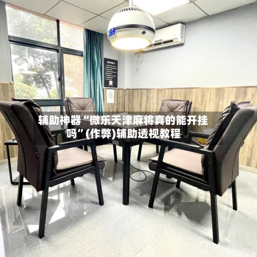 辅助神器“微乐天津麻将真的能开挂吗”(作弊)辅助透视教程