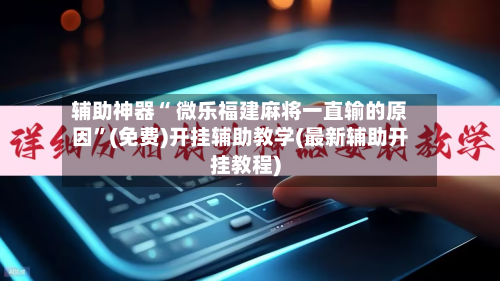 辅助神器“ 微乐福建麻将一直输的原因”(免费)开挂辅助教学(最新辅助开挂教程)