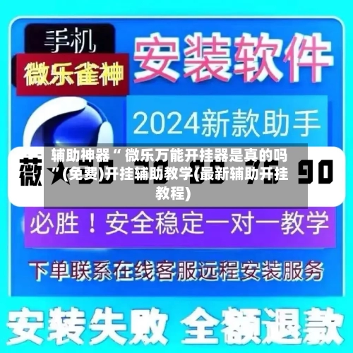 辅助神器“ 微乐万能开挂器是真的吗”(免费)开挂辅助教学(最新辅助开挂教程)