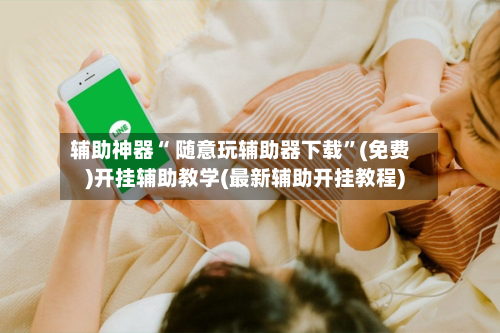 辅助神器“ 随意玩辅助器下载”(免费)开挂辅助教学(最新辅助开挂教程)