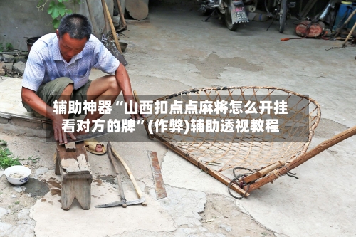 辅助神器“山西扣点点麻将怎么开挂看对方的牌”(作弊)辅助透视教程-第2张图片