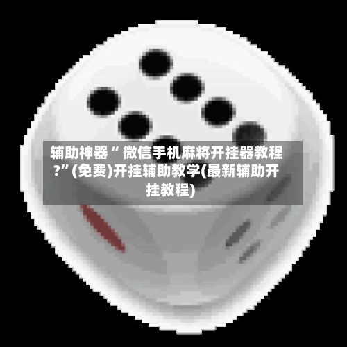 辅助神器“ 微信手机麻将开挂器教程?”(免费)开挂辅助教学(最新辅助开挂教程)