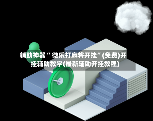 辅助神器“ 微乐打麻将开挂”(免费)开挂辅助教学(最新辅助开挂教程)