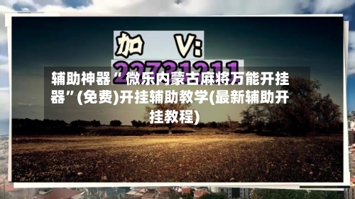 辅助神器“ 微乐内蒙古麻将万能开挂器	”(免费)开挂辅助教学(最新辅助开挂教程)-第2张图片