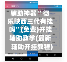 辅助神器“ 微乐陕西三代有挂吗”(免费)开挂辅助教学(最新辅助开挂教程)