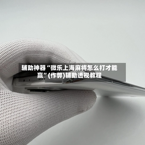 辅助神器“微乐上海麻将怎么打才能赢”(作弊)辅助透视教程