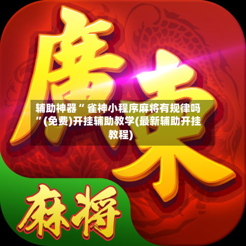 辅助神器“ 雀神小程序麻将有规律吗”(免费)开挂辅助教学(最新辅助开挂教程)-第2张图片