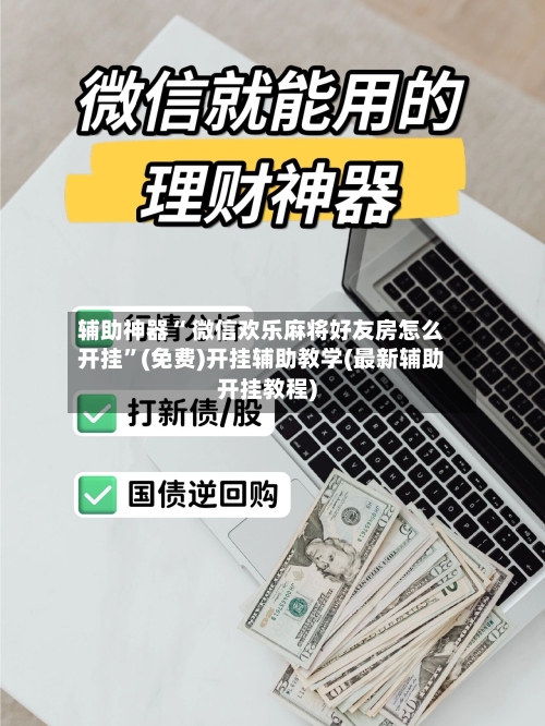 辅助神器“ 微信欢乐麻将好友房怎么开挂”(免费)开挂辅助教学(最新辅助开挂教程)-第2张图片