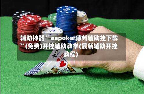 辅助神器“ aapoker德州辅助挂下载”(免费)开挂辅助教学(最新辅助开挂教程)-第2张图片