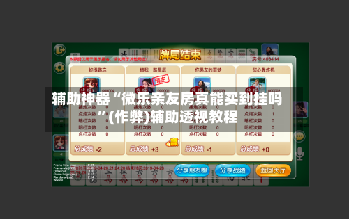 辅助神器“微乐亲友房真能买到挂吗	”(作弊)辅助透视教程-第3张图片