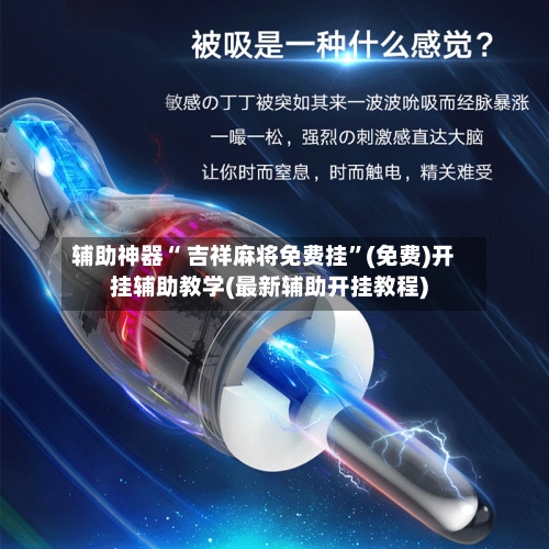 辅助神器“ 吉祥麻将免费挂”(免费)开挂辅助教学(最新辅助开挂教程)-第2张图片