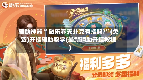 辅助神器“ 微乐春天扑克有挂吗?”(免费)开挂辅助教学(最新辅助开挂教程)-第2张图片