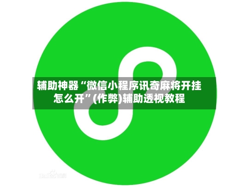 辅助神器“微信小程序讯奇麻将开挂怎么开	”(作弊)辅助透视教程-第3张图片
