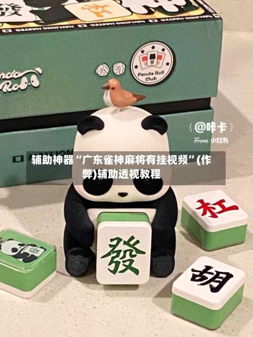 辅助神器“广东雀神麻将有挂视频”(作弊)辅助透视教程