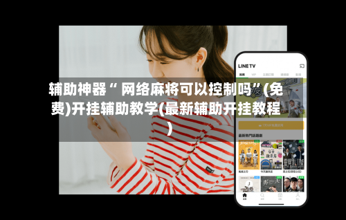 辅助神器“ 网络麻将可以控制吗	”(免费)开挂辅助教学(最新辅助开挂教程)-第3张图片
