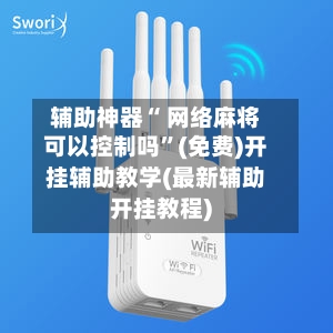 辅助神器“ 网络麻将可以控制吗”(免费)开挂辅助教学(最新辅助开挂教程)