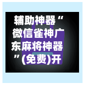 辅助神器“ 微信雀神广东麻将神器”(免费)开挂辅助教学(最新辅助开挂教程)-第2张图片