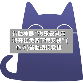 辅助神器“微乐安徽麻将开挂免费下载安装”(作弊)辅助透视教程-第2张图片