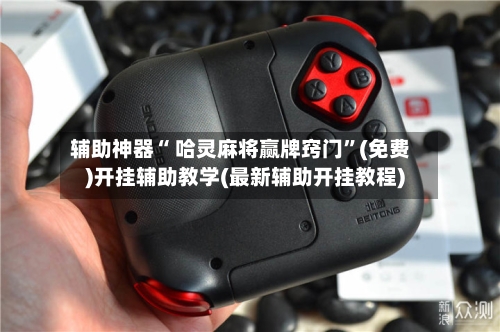 辅助神器“ 哈灵麻将赢牌窍门”(免费)开挂辅助教学(最新辅助开挂教程)