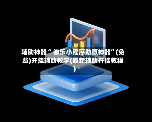 辅助神器“ 微乐小程序助赢神器”(免费)开挂辅助教学(最新辅助开挂教程)-第3张图片