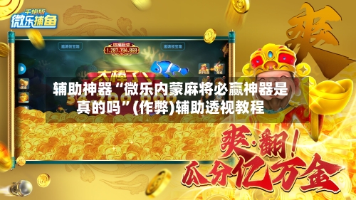 辅助神器“微乐内蒙麻将必赢神器是真的吗”(作弊)辅助透视教程-第3张图片
