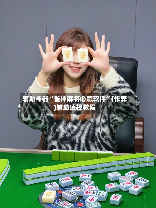 辅助神器“雀神麻将必赢软件	”(作弊)辅助透视教程-第2张图片