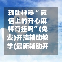 辅助神器“ 微信上的开心麻将有挂吗”(免费)开挂辅助教学(最新辅助开挂教程)-第2张图片