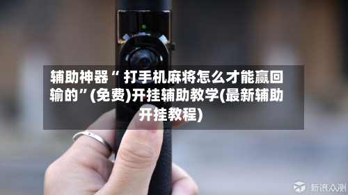 辅助神器“ 打手机麻将怎么才能赢回输的”(免费)开挂辅助教学(最新辅助开挂教程)