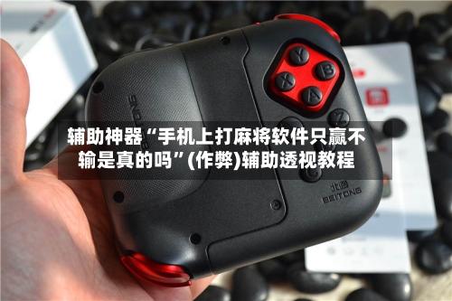 辅助神器“手机上打麻将软件只赢不输是真的吗”(作弊)辅助透视教程