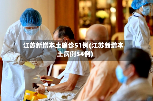 江苏新增本土确诊51例(江苏新增本土病例54例)-第2张图片