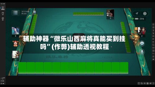 辅助神器“微乐山西麻将真能买到挂吗”(作弊)辅助透视教程-第3张图片