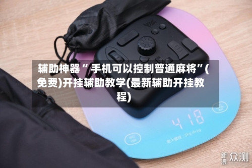 辅助神器“ 手机可以控制普通麻将”(免费)开挂辅助教学(最新辅助开挂教程)