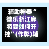 辅助神器“微乐浙江麻将要如何开挂”(作弊)辅助透视教程-第2张图片